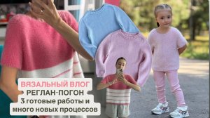 ВЯЗАЛЬНЫЙ ВЛОГ | РЕГЛАН - ПОГОН ВЕРСИЯ "BIG" | ГОТОВЫЕ РАБОТЫ И ПРОЦЕССЫ