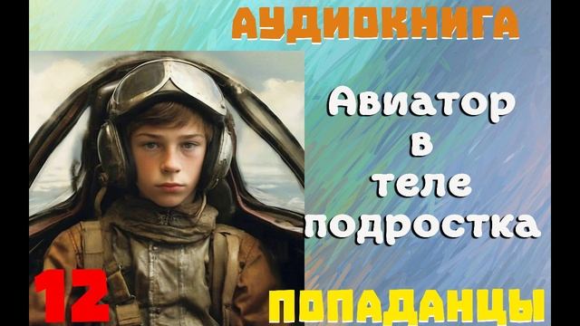 АУДИОКНИГА: ПОПАДАНЦЫ - АВИАТОР В ТЕЛЕ ПОДРОСТКА (Книга 12) смотреть онлайн