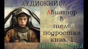 АУДИОКНИГА: ПОПАДАНЦЫ - АВИАТОР В ТЕЛЕ ПОДРОСТКА (Книга 1)