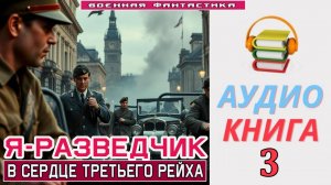 #Аудиокнига. «Я – РАЗВЕДЧИК - 3! В сердце Третьего Рейха». КНИГА 3. #Попаданцы#БоеваяФантастика
