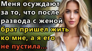 Истории из жизни: Меня осуждают за то, что после развода с женой брат пришел. Аудио рассказ
