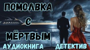 АУДИОКНИГА ДЕТЕКТИВ: ПОМОЛВКА С МЁРТВЫМ СЛУШАТЬ