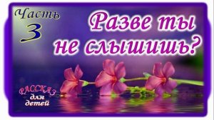 📗 «Разве ты не слышишь?» Часть 3 ~ РАССКАЗ Христианский ~ 👧для ПОДРОСТКОВ🟢КОНЕЦ РАССКАЗА