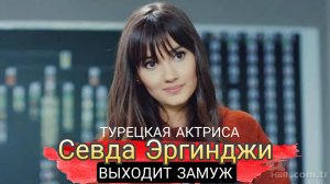 ТУРЕЦКАЯ АКТРИСА СЕВДА ЭРГИНДЖИ ВЫХОДИТ ЗАМУЖ 💍