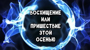 Восхищение или Пришествие этой осенью?