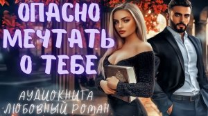 ОПАСНО МЕЧТАТЬ О ТЕБЕ: СЛУШАТЬ АУДИОКНИГА ЛЮБОВНЫЙ РОМАН
