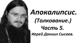 Толкование книги Апокалипсис. Часть 5. Иерей Даниил Сысоев.