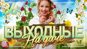 ВЫХОДНЫЕ НА ДАЧЕ ❀ ДУШЕВНЫЕ ПЕСНИ ДЛЯ ХОРОШЕГО НАСТРОЕНИЯ ❀ ЧАСТЬ 36 ❀