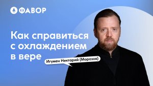 Как справиться с охлаждением в вере | игумен Нектарий (Морозов)