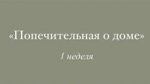 «Попечительная о доме» 1 неделя