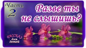 📗 «Разве ты не слышишь?» Часть 2 ~ РАССКАЗ Христианский ~ 👧для ПОДРОСТКОВ🟢ПРОДОЛЖЕНИЕ СЛЕДУЕТ