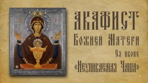 АКАФИСТ Пресвятой Богородице Ея иконе "Неупиваемая Чаша".
