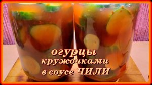 ОГУРЦЫ КРУЖОЧКАМИ В СОУСЕ ЧИЛИ на зиму