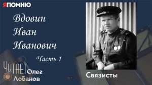 Вдовин Иван Иванович Часть 1. Проект "Я помню" Артема Драбкина. Связисты.