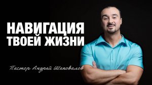 «Навигация твоей жизни» Пастор Андрей Шаповалов