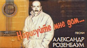 Песни из пластинки "Нарисуйте мне дом" А.Розенбаума. Исполняет В.Шамардин.