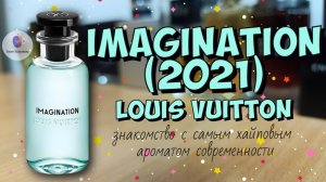 LOUIS VUITTON IMAGINATION (2021) - знакомство и обзор самого хайпового аромата современности