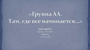 "Группа АА. Там где все начинается..." Григорий Т. Спикерское на группе АА "Бат Ям" 20.04.2016