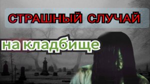 Страшная история на кладбище изменившая жизнь