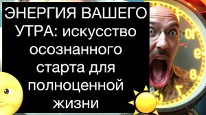 ЭНЕРГИЯ ВАШЕГО УТРА: искусство осознанного старта для полноценной жизни