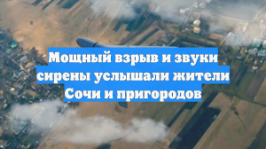 Мощный взрыв и звуки сирены услышали жители Сочи и пригородов