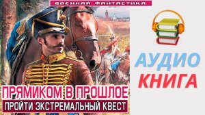 #Аудиокнига. «ПРЯМИКОМ В ПРОШЛОЕ! Пройти экстремальный квест». #Попаданцы#БоеваяФантастика.