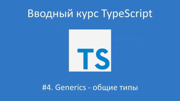 Вводный курс TypeScript. Урок 4. Generics - общие типы