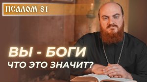 ПСАЛОМ 81: «Вы — боги, и все — сыны Вышнего». Как понять эти слова?