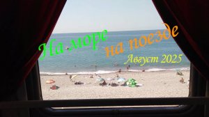 ЕДЕМ НА МОРЕ НА ПОЕЗДЕ. ПОЕЗД 014Ж. АВГУСТ 2025. 🚇😃🌴🌅👒