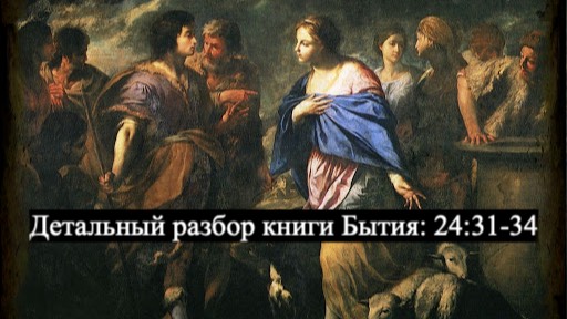 Детальный разбор книги Бытия, 24 глава, стихи 31-34. смотреть онлайн