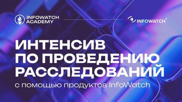 Как расследовать ИБ-инциденты: Интенсив от Академии InfoWatch