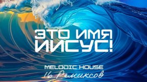 Это Имя – Иисус! (Melodic House) [16 Ремиксов].mp4