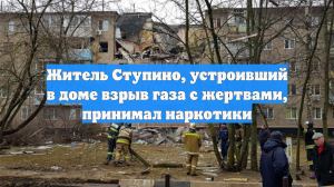 Житель Ступино, устроивший в доме взрыв газа с жертвами, принимал наркотики