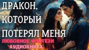 АУДИОКНИГА ЛЮБОВНОЕ ФЭНТЕЗИ: ДРАКОН, КОТОРЫЙ ПОТЕРЯЛ МЕНЯ СЛУШАТЬ