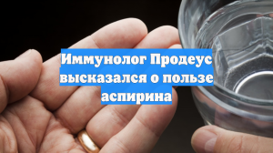 Иммунолог Продеус высказался о пользе аспирина