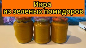 ИКРА из ЗЕЛЕНЫХ ПОМИДОРОВ  как кабачковая домашняя! Просто и быстро!