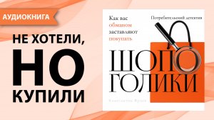Шопоголики. Импульсивные траты. Как вас обманом заставляют покупать. Константин Ярцев [Аудиокнига]