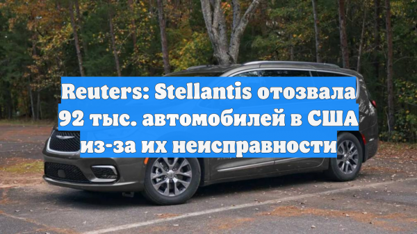 Reuters: Stellantis отозвала 92 тыс. автомобилей в США из-за их неисправности