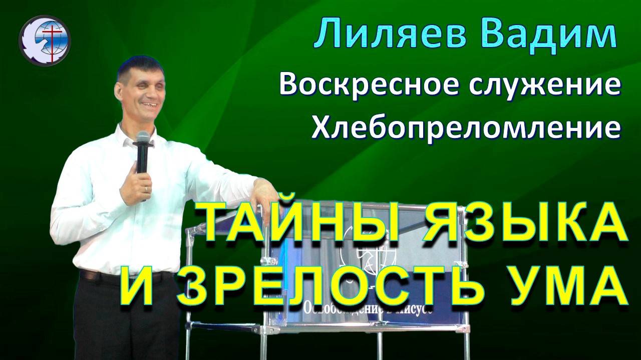 07.09.2025 Воскресное служение. Хлебопреломление. Лиляев В.Г. Тайны языка и зрелость ума