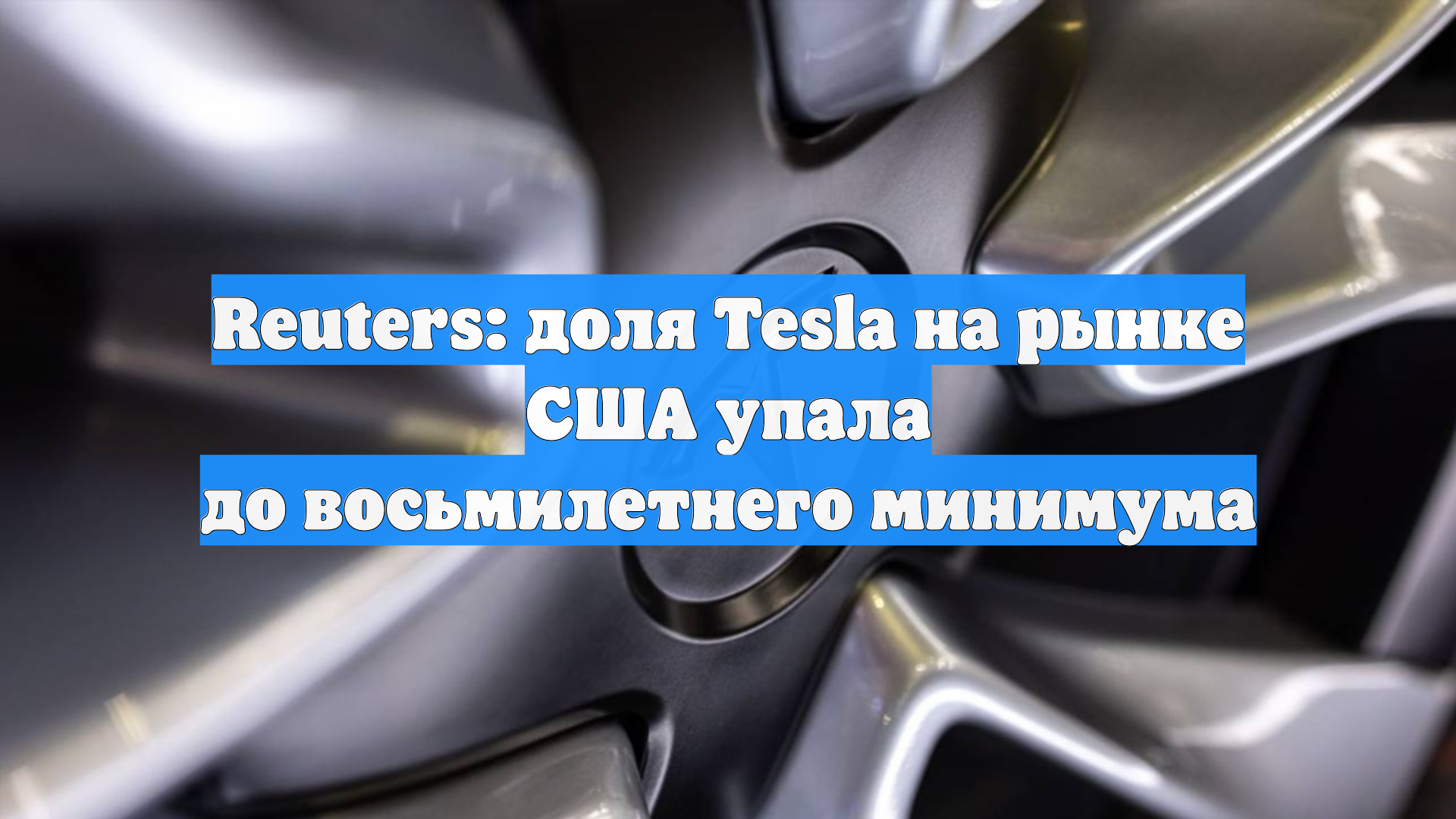 Reuters: доля Tesla на рынке США упала до восьмилетнего минимума