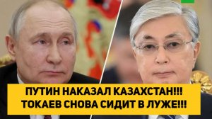 ПУТИН НАКАЗАЛ КАЗАХСТАН!!! ТОКАЕВ СНОВА СИДИТ В ЛУЖЕ!!!