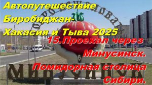 15.Проехал через Минусинск.Помидорная столица Сибири.Автопутешествие Биробиджан-Хакасия и Тыва 2025