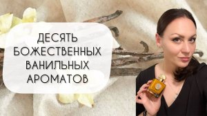 АРОМАТЫ ВАНИЛИ\ ДЕСЯТЬ БОЖЕСТВЕННЫХ ВАНИЛЬНЫХ АРОМАТОВ