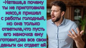 -Наташа, а почему ты не приготовила мясо, но она только , что пусть его мамочка ему готовит, так как