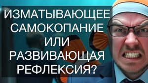 ИЗМАТЫВАЮЩЕЕ САМОКОПАНИЕ ИЛИ РАЗВИВАЮЩАЯ РЕФЛЕКСИЯ: как избавиться от вечного недовольства собой?