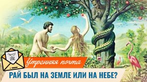 Рай был на земле или на небе? / Утренняя почта