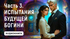 АУДИОКНИГА ПОЛНОСТЬЮ ✦ ЧАСТЬ 3. ИСПЫТАНИЯ БУДУЩЕЙ БОГИНИ ✦ ЛЮБОВНОЕ ФЭНТЕЗИ