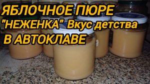 ЯБЛОЧНОЕ ПЮРЕ «НЕЖЕНКА» В АВТОКЛАВЕ. ВКУС ДЕТСТВА