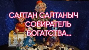 САЛТАН САЛТАНЫЧ СОБИРАТЕЛЬ БОГАТСТВА…ДЛЯ ВСЕХ…