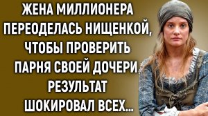 Жена миллионера переоделась нищенкой, чтобы проверить парня своей дочери…